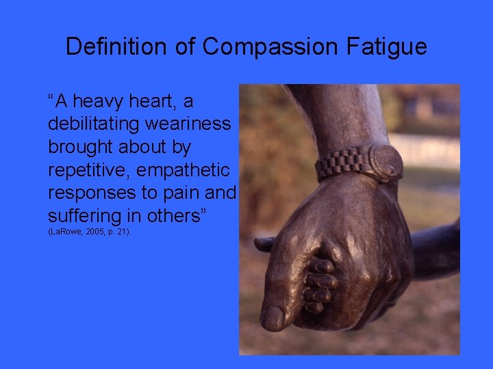 Definition of Compassion Fatigue “A heavy heart, a debilitating weariness brought about by repetitive,