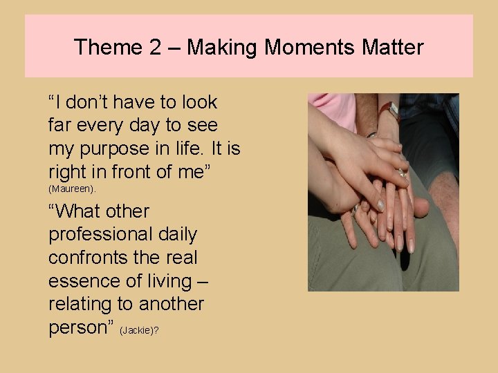 Theme 2 – Making Moments Matter “I don’t have to look far every day