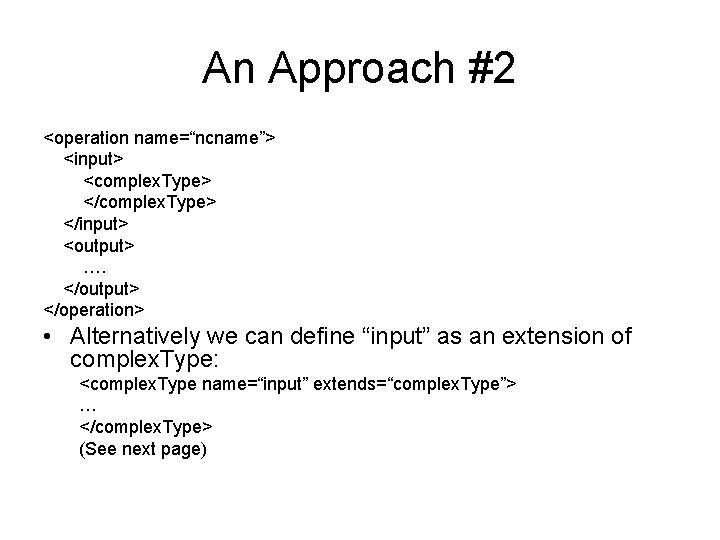 An Approach #2 <operation name=“ncname”> <input> <complex. Type> </input> <output> …. </output> </operation> •