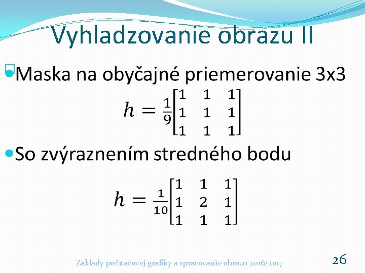 Vyhladzovanie obrazu II � Základy počítačovej grafiky a spracovanie obrazu 2016/2017 26 