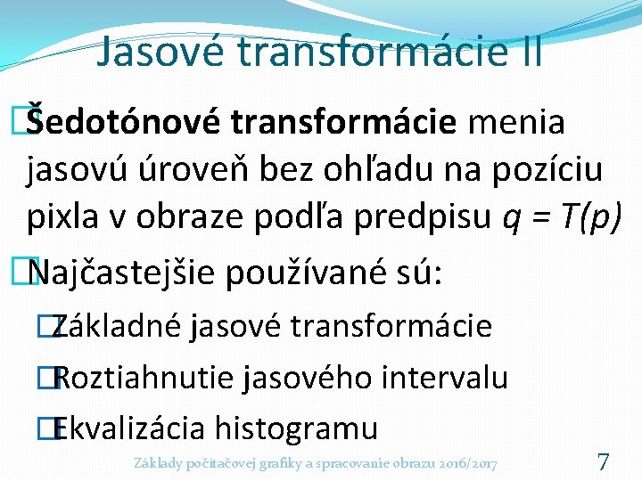 Jasové transformácie II �Šedotónové transformácie menia jasovú úroveň bez ohľadu na pozíciu pixla v