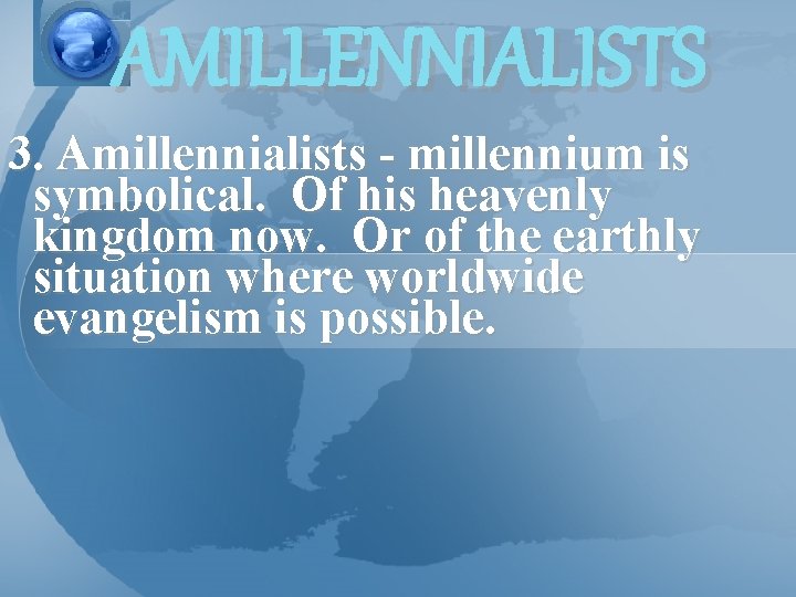 AMILLENNIALISTS 3. Amillennialists - millennium is symbolical. Of his heavenly kingdom now. Or of