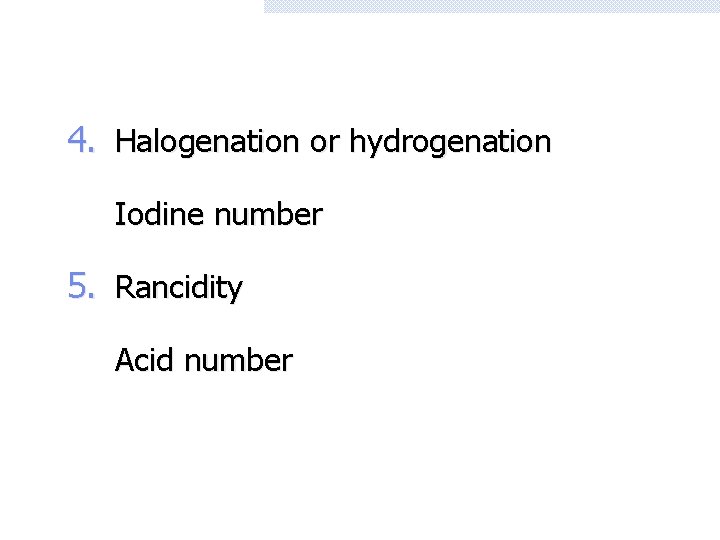 4. Halogenation or hydrogenation Iodine number 5. Rancidity Acid number 