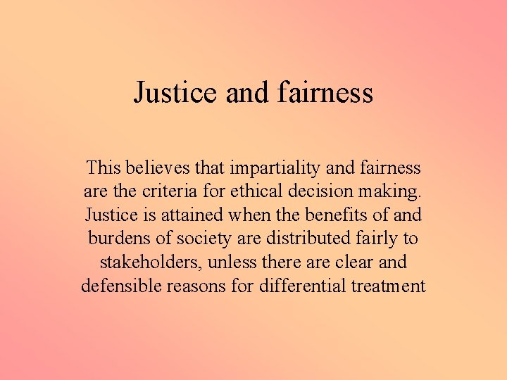 Justice and fairness This believes that impartiality and fairness are the criteria for ethical