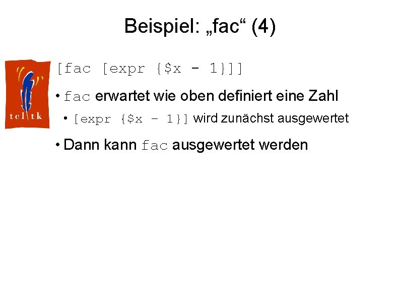 Beispiel: „fac“ (4) [fac [expr {$x - 1}]] • fac erwartet wie oben definiert
