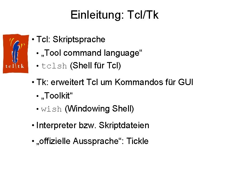 Einleitung: Tcl/Tk • Tcl: Skriptsprache • „Tool command language“ • tclsh (Shell für Tcl)