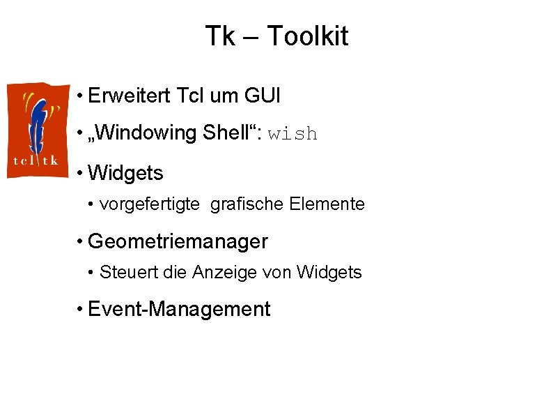 Tk – Toolkit • Erweitert Tcl um GUI • „Windowing Shell“: wish • Widgets