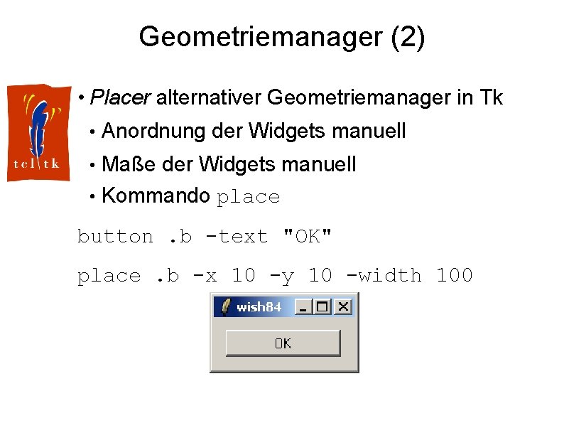 Geometriemanager (2) • Placer alternativer Geometriemanager in Tk • Anordnung der Widgets manuell •