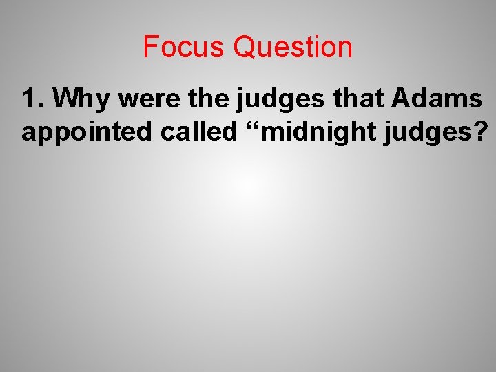 Focus Question 1. Why were the judges that Adams appointed called “midnight judges? 