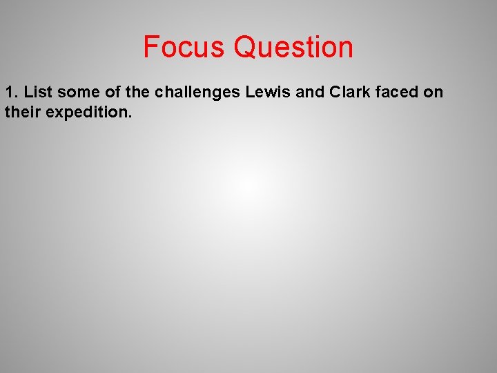 Focus Question 1. List some of the challenges Lewis and Clark faced on their