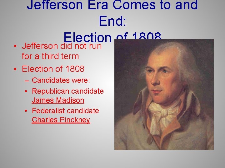  • Jefferson Era Comes to and End: Election of 1808 Jefferson did not