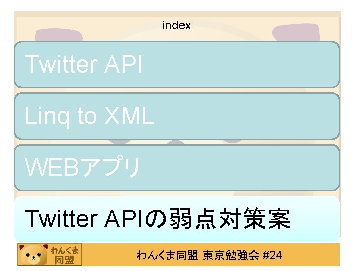 index Twitter API Linq to XML WEBアプリ Twitter APIの弱点対策案 わんくま同盟 東京勉強会 #24 