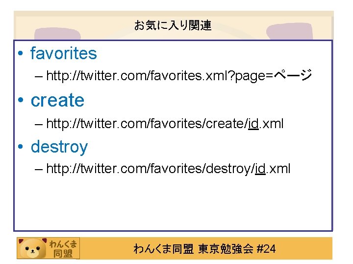 お気に入り関連 • favorites – http: //twitter. com/favorites. xml? page=ページ • create – http: //twitter.