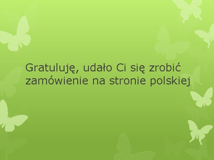 Gratuluję, udało Ci się zrobić zamówienie na stronie polskiej 