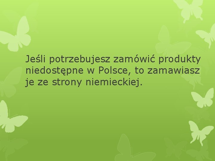 Jeśli potrzebujesz zamówić produkty niedostępne w Polsce, to zamawiasz je ze strony niemieckiej. 