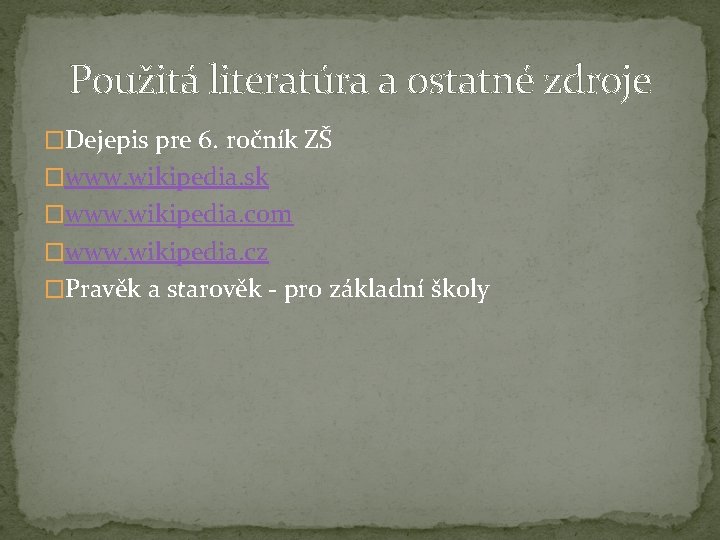 Použitá literatúra a ostatné zdroje �Dejepis pre 6. ročník ZŠ �www. wikipedia. sk �www.