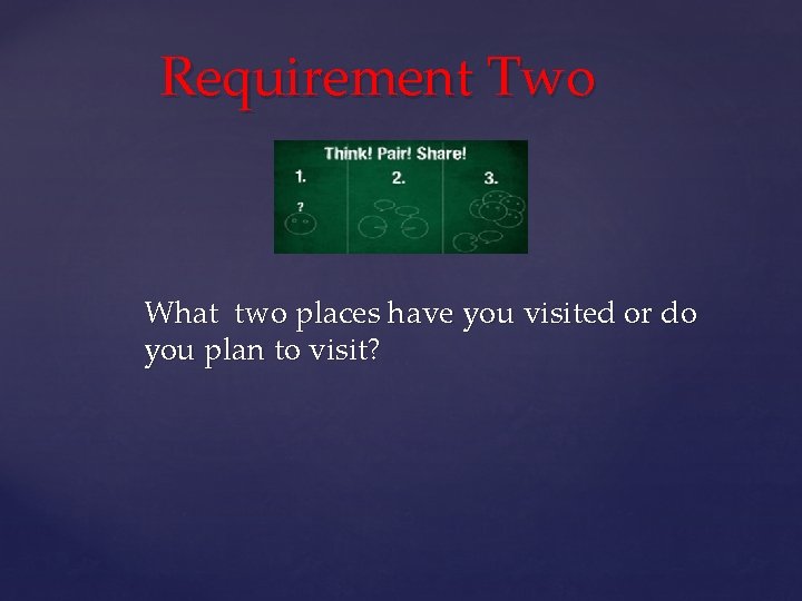 Requirement Two What two places have you visited or do you plan to visit?