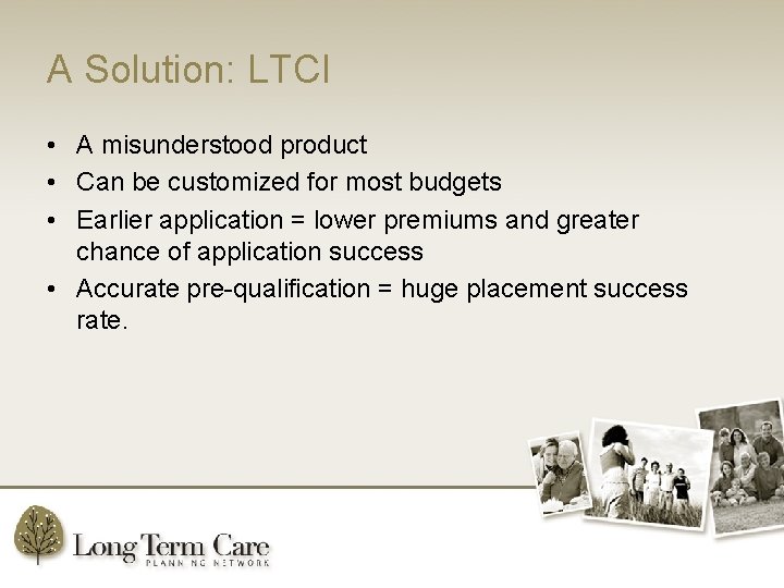 A Solution: LTCI • A misunderstood product • Can be customized for most budgets