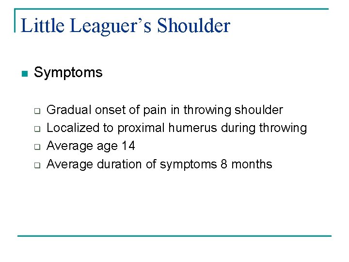 Little Leaguer’s Shoulder n Symptoms q q Gradual onset of pain in throwing shoulder
