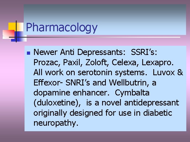 Pharmacology n Newer Anti Depressants: SSRI’s: Prozac, Paxil, Zoloft, Celexa, Lexapro. All work on