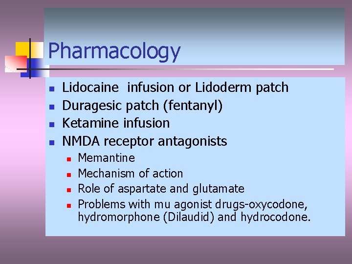 Pharmacology n n Lidocaine infusion or Lidoderm patch Duragesic patch (fentanyl) Ketamine infusion NMDA