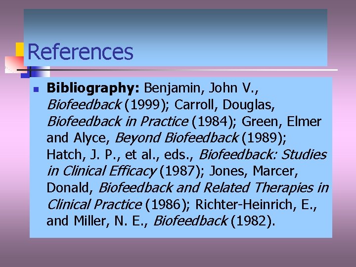 References n Bibliography: Benjamin, John V. , Biofeedback (1999); Carroll, Douglas, Biofeedback in Practice