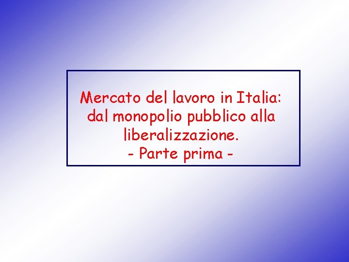 Mercato del lavoro in Italia: dal monopolio pubblico alla liberalizzazione. - Parte prima -