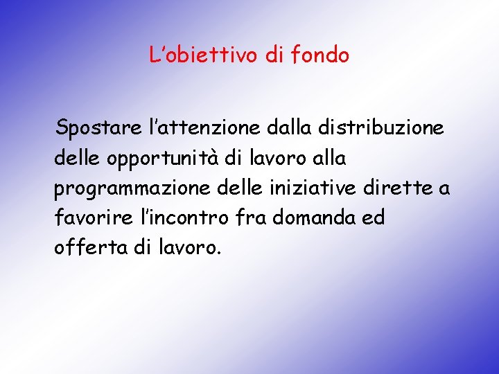 L’obiettivo di fondo Spostare l’attenzione dalla distribuzione delle opportunità di lavoro alla programmazione delle