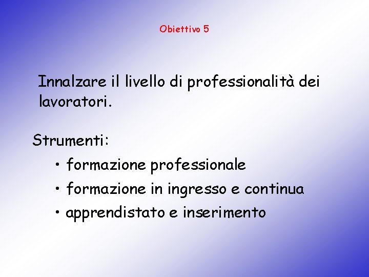 Obiettivo 5 Innalzare il livello di professionalità dei lavoratori. Strumenti: • formazione professionale •