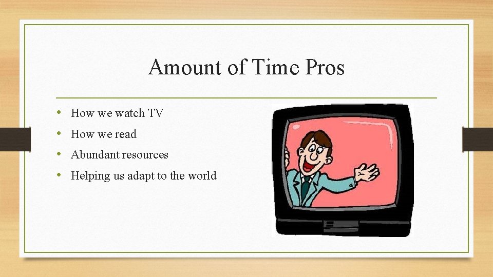Amount of Time Pros • • How we watch TV How we read Abundant