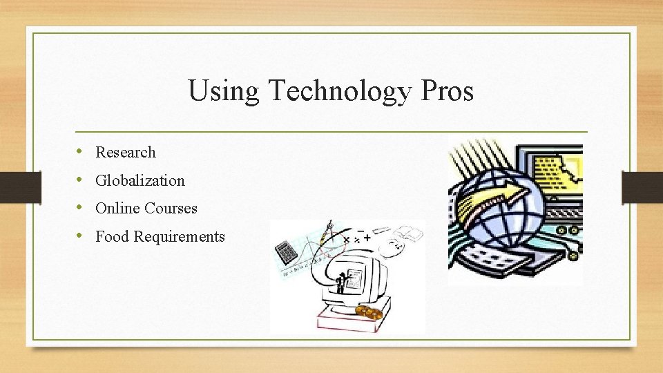 Using Technology Pros • • Research Globalization Online Courses Food Requirements 
