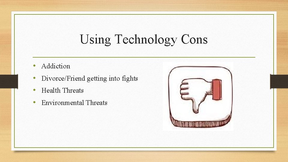 Using Technology Cons • • Addiction Divorce/Friend getting into fights Health Threats Environmental Threats