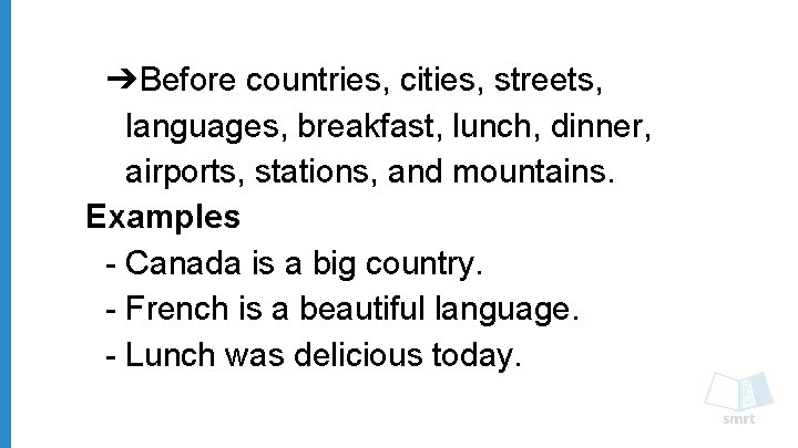 ➔Before countries, cities, streets, languages, breakfast, lunch, dinner, airports, stations, and mountains. Examples -