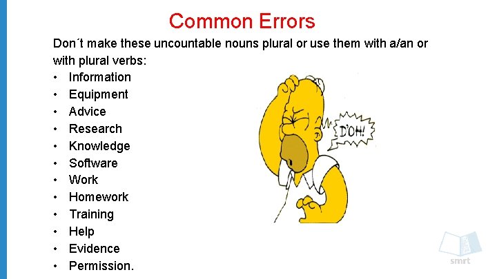 Common Errors Don´t make these uncountable nouns plural or use them with a/an or