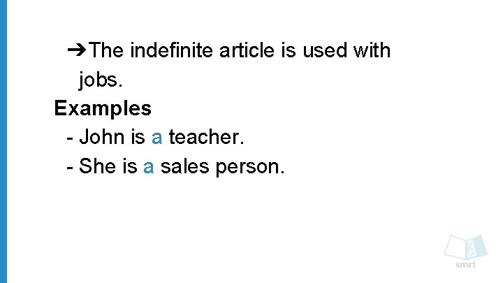➔The indefinite article is used with jobs. Examples - John is a teacher. -