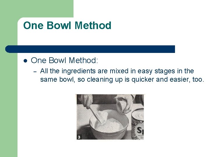 One Bowl Method l One Bowl Method: – All the ingredients are mixed in