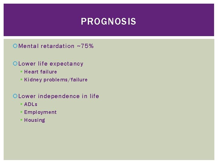 PROGNOSIS Mental retardation ~75% Lower life expectancy § Heart failure § Kidney problems/failure Lower PROGNOSIS Mental retardation ~75% Lower life expectancy § Heart failure § Kidney problems/failure Lower