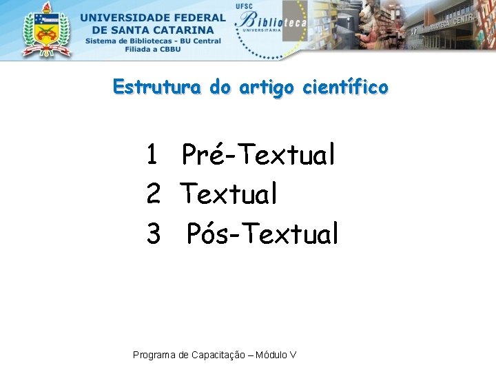 Estrutura do artigo científico 1 Pré-Textual 2 Textual 3 Pós-Textual Programa de Capacitação –