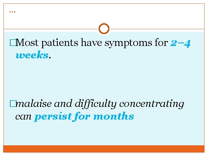 … �Most patients have symptoms for 2– 4 weeks. �malaise and difficulty concentrating can