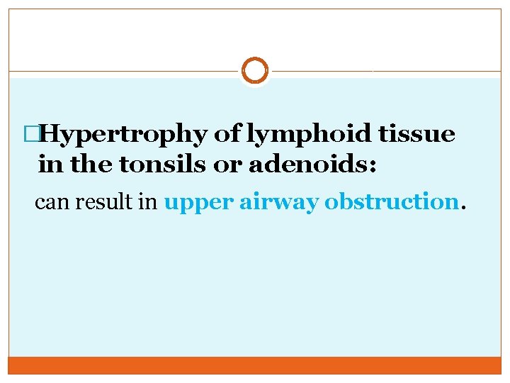 �Hypertrophy of lymphoid tissue in the tonsils or adenoids: can result in upper airway