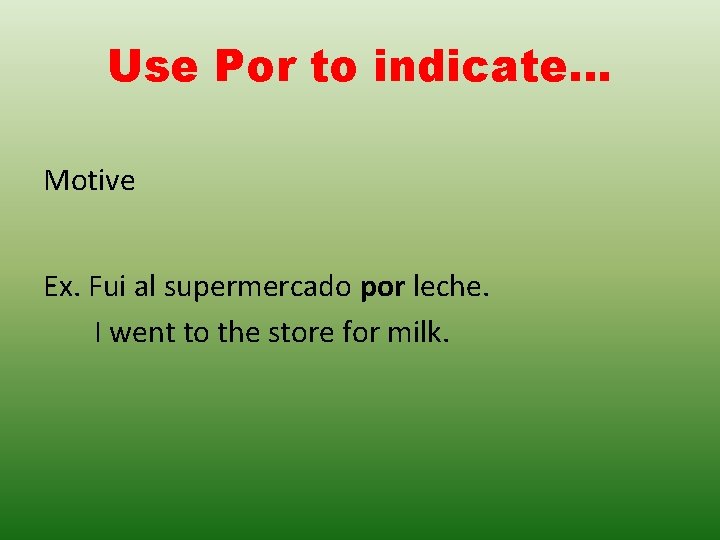 Use Por to indicate… Motive Ex. Fui al supermercado por leche. I went to Use Por to indicate… Motive Ex. Fui al supermercado por leche. I went to