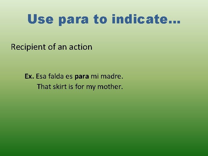 Use para to indicate… Recipient of an action Ex. Esa falda es para mi Use para to indicate… Recipient of an action Ex. Esa falda es para mi