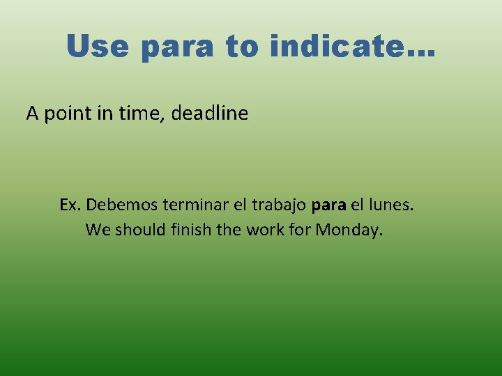 Use para to indicate… A point in time, deadline Ex. Debemos terminar el trabajo Use para to indicate… A point in time, deadline Ex. Debemos terminar el trabajo