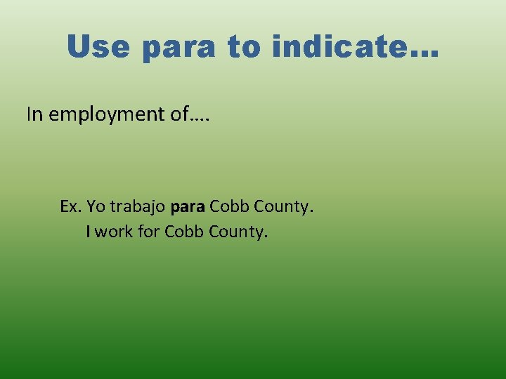 Use para to indicate… In employment of…. Ex. Yo trabajo para Cobb County. I Use para to indicate… In employment of…. Ex. Yo trabajo para Cobb County. I