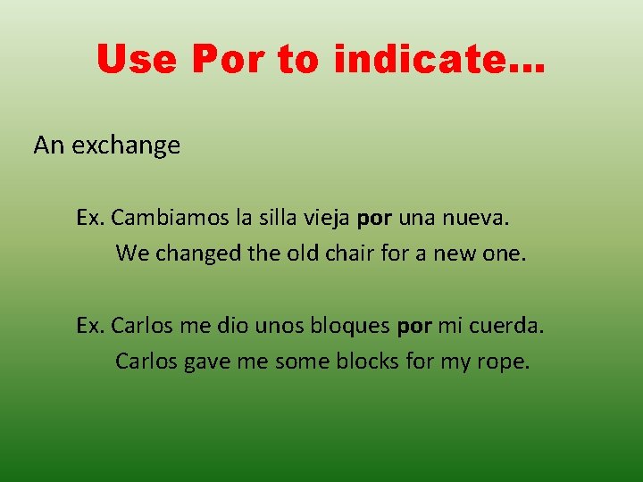 Use Por to indicate… An exchange Ex. Cambiamos la silla vieja por una nueva. Use Por to indicate… An exchange Ex. Cambiamos la silla vieja por una nueva.