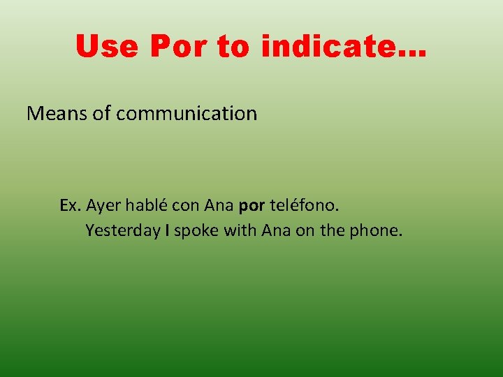 Use Por to indicate… Means of communication Ex. Ayer hablé con Ana por teléfono. Use Por to indicate… Means of communication Ex. Ayer hablé con Ana por teléfono.