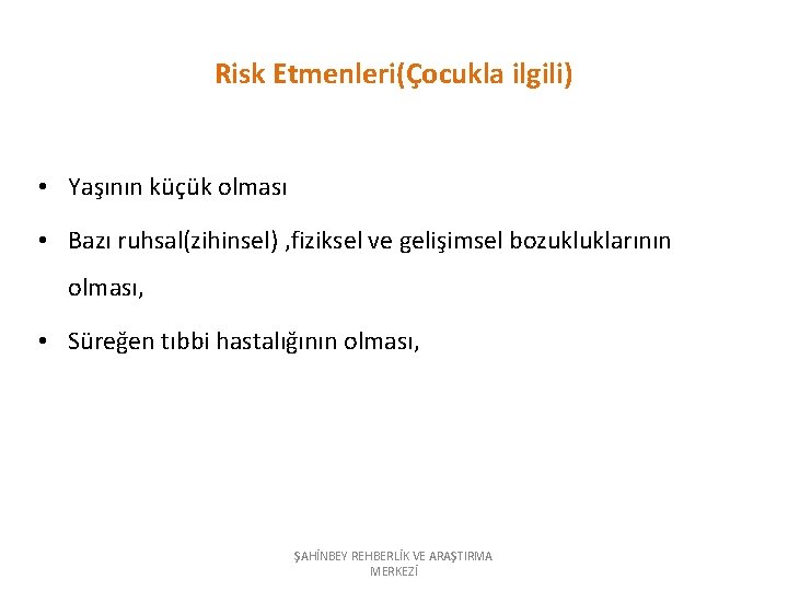 Risk Etmenleri(Çocukla ilgili) • Yaşının küçük olması • Bazı ruhsal(zihinsel) , fiziksel ve gelişimsel