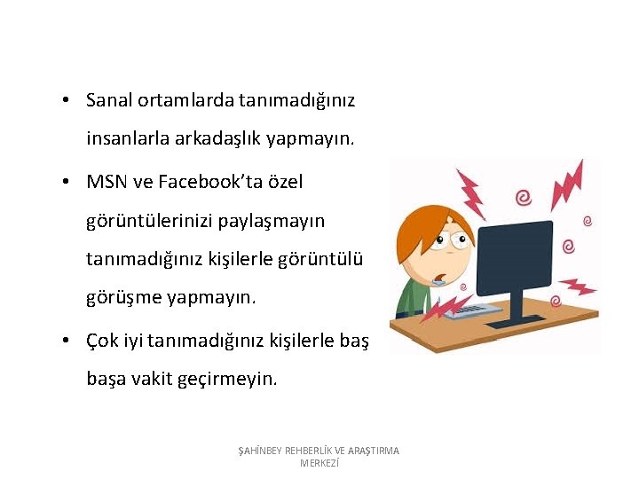  • Sanal ortamlarda tanımadığınız insanlarla arkadaşlık yapmayın. • MSN ve Facebook’ta özel görüntülerinizi