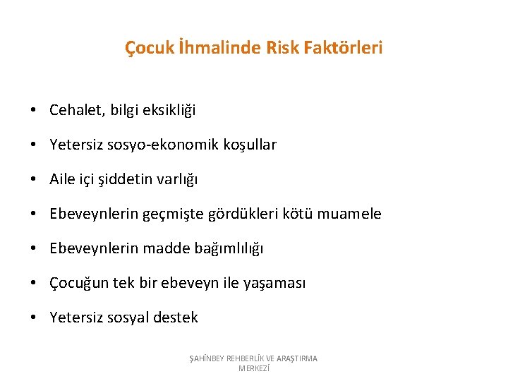 Çocuk İhmalinde Risk Faktörleri • Cehalet, bilgi eksikliği • Yetersiz sosyo-ekonomik koşullar • Aile