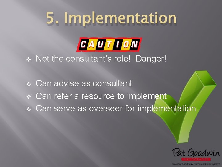 5. Implementation v Not the consultant’s role! Danger! v Can advise as consultant Can